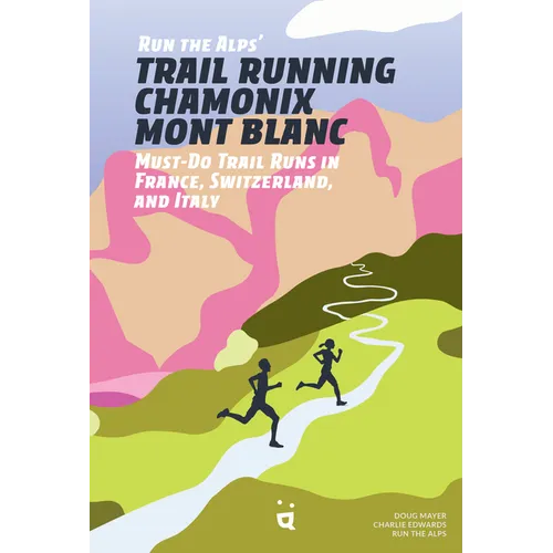 Run the Alps' Trail Running Chamonix-Mont Blanc: 30 Must-Do Trail Runs - Paperback