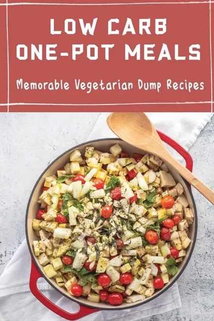 Low Carb One-Pot Meals: Memorable Vegetarian Dump Recipes - Paperback