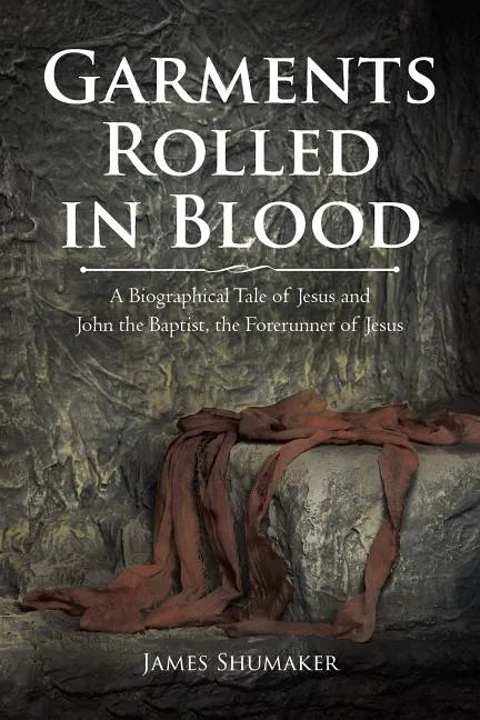 Garments Rolled in Blood: A Biographical Tale of Jesus and John the Baptist, the Forerunner of Jesus - Paperback