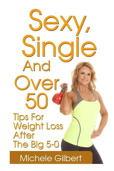 Sexy, Single And Over 50: Tips for Weight Loss After the Big 5-0 - Paperback