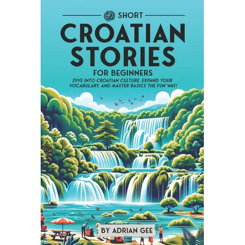 69 Short Croatian Stories for Beginners: Dive Into Croatian Culture, Expand Your Vocabulary, and Master Basics the Fun Way! - Paperback