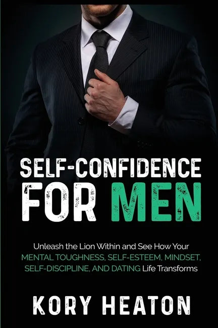 Self-Confidence for Men: Unleash the Lion within and See How Your Mental Toughness, Self-Esteem, Mindset, Self-Discipline, and Dating Life Transforms - Paperback