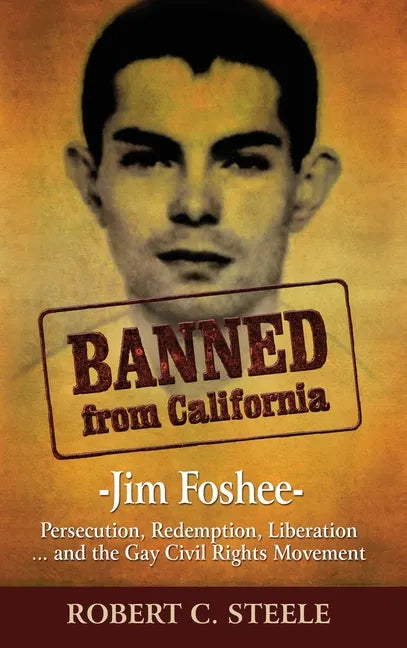 Banned from California: -Jim Foshee- Persecution, Redemption, Liberation ... and the Gay Civil Rights Movement - Hardcover