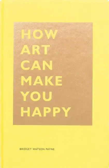 How Art Can Make You Happy: (Art Therapy Books, Art Books, Books about Happiness) - Hardcover