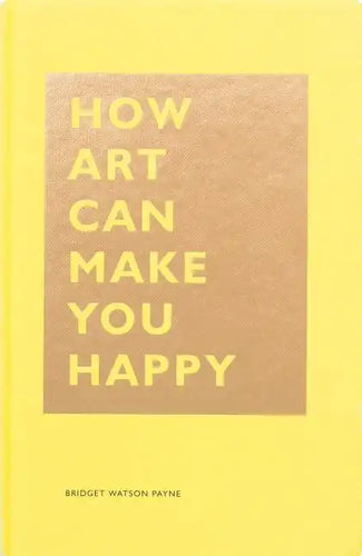 How Art Can Make You Happy: (Art Therapy Books, Art Books, Books about Happiness) - Hardcover