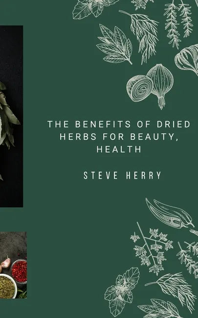 The Benefits of Dried Herbs for Beauty, Health - Paperback
