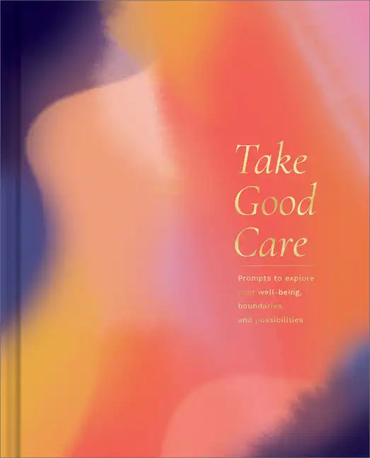 Take Good Care: A Guided Journal to Explore Your Well-Being, Boundaries, and Possibilities - Hardcover