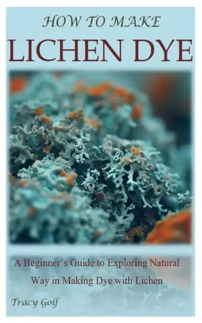 How to Make Lichen Dye: A Beginner's Guide to Exploring Natural Way in Making Dye with Lichen - Paperback