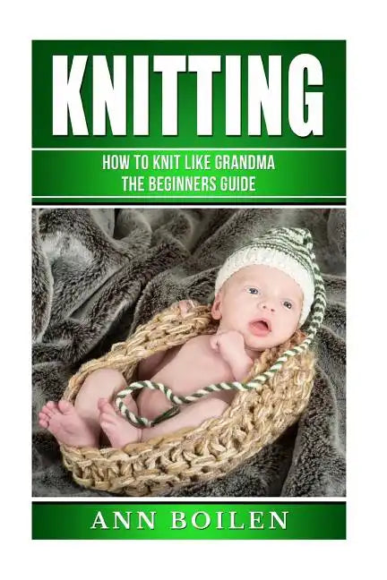 knitting: How to Knit like Grandma- The complete Begginers Guide - Paperback