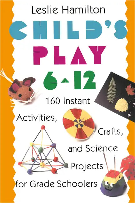 Child's Play 6 - 12: 160 Instant Activities, Crafts, and Science Projects for Grade Schoolers - Paperback