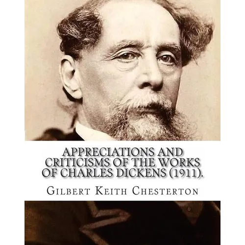 Appreciations and Criticisms of the Works of Charles Dickens (1911). By: Gilbert Keith Chesterton: Charles John Huffam Dickens ( 7 February 1812 - 9 J - Paperback