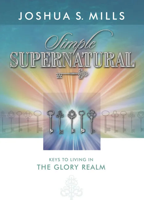 Simple Supernatural: Keys to Living in the Glory Realm - Paperback
