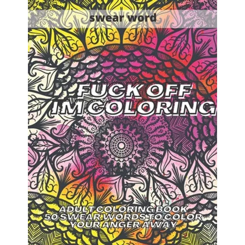 Fuck Off I'm Colouring: Adult Colouring Book 50 Swear Words to Color Your Anger Away Funk Off - Paperback
