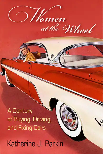 Women at the Wheel: A Century of Buying, Driving, and Fixing Cars - Hardcover
