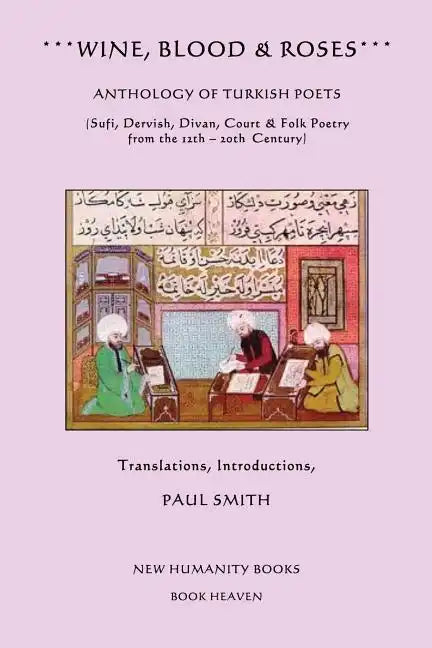 Wine, Blood & Roses: Anthology of Turkish Poets: Sufi, Dervish, Divan, Court & Folk Poetry from the 14th ? 20th Century - Paperback