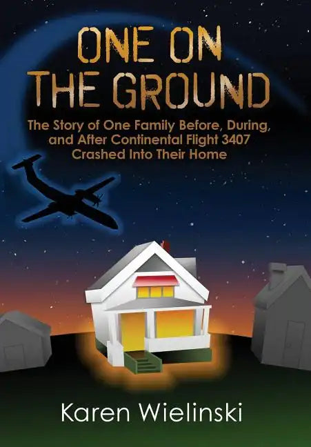 One on the Ground: The Story of One Family Before, During, and After Continental Flight 3407 Crashed into their Home - Hardcover