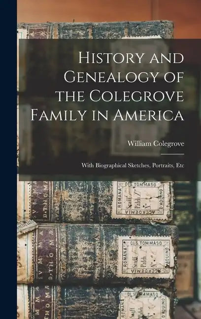 History and Genealogy of the Colegrove Family in America; With Biographical Sketches, Portraits, Etc - Hardcover