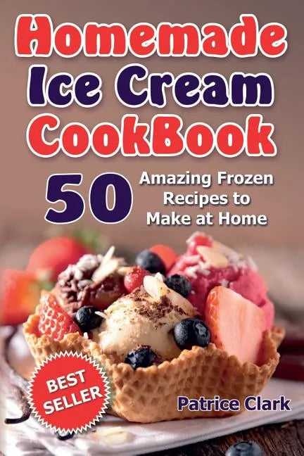 Homemade Ice Cream Cookbook: 50 Amazing Frozen Recipes to Make at Home (Ice Cream, Frozen Yogurt, Gelato, Granita) - Paperback