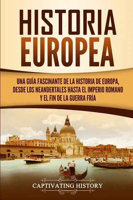 Historia Europea: Una Guía Fascinante de la Historia de Europa, desde los Neandertales hasta el Imperio Romano y el Fin de la Guerra Frí - Paperback