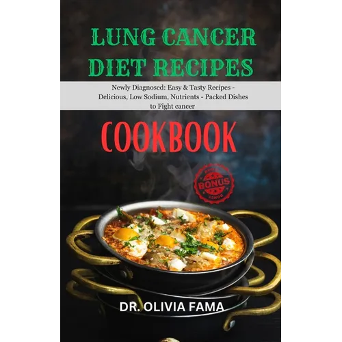 Lung Cancer Diet Recipes Cookbook: Newly Diagnosed: Easy & Tasty Recipes - Delicious, Low Sodium, Nutrient-Packed Dishes to Fight Cancer