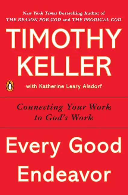 Every Good Endeavor: Connecting Your Work to God's Work - Paperback