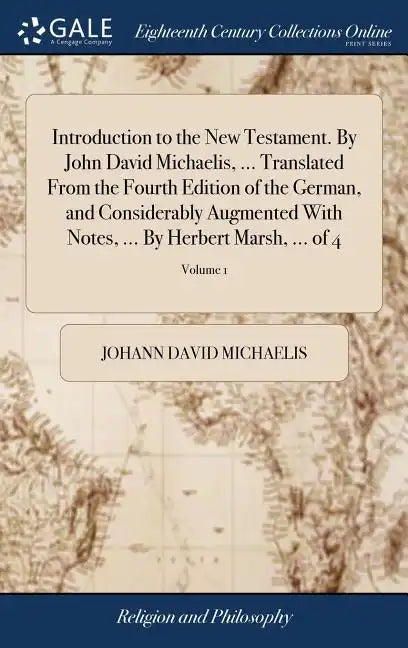 Introduction to the New Testament. By John David Michaelis, ... Translated From the Fourth Edition of the German, and Considerably Augmented With Note - Hardcover