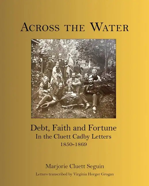 Across the Water: Debt, Faith and Fortune In the Cluett Cadby Letters 1850-1869 - Paperback