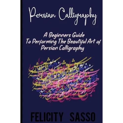 Persian Calligraphy: A Beginners Guide To Performing The Beautiful Art of Persian Calligraphy - Paperback