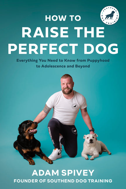 How to Raise the Perfect Dog: Everything You Need to Know from Puppyhood to Adolescence and Beyond a Puppy Training and Dog Training Book - Paperback