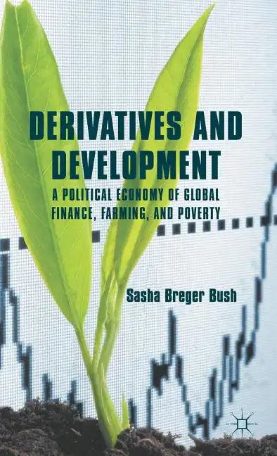 Derivatives and Development: A Political Economy of Global Finance, Farming, and Poverty - Hardcover
