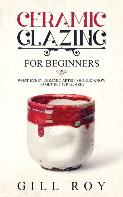 Ceramic Glazing for Beginners: What Every Ceramic Artist Should Know to Get Better Glazes - Paperback