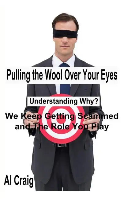 Pulling the Wool Over Your Eyes: Understanding Why We Keep Getting Scammed and the Role You Play - Paperback