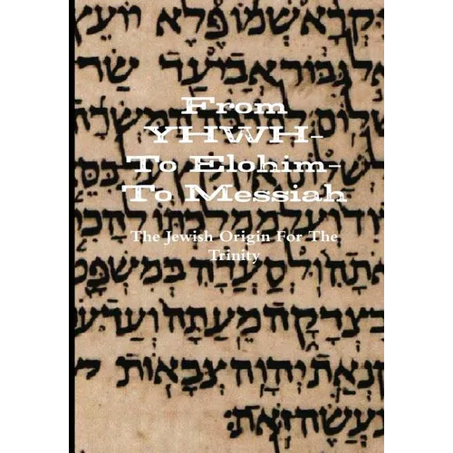 From YHWH-To Elohim-To Messiah - Hardcover
