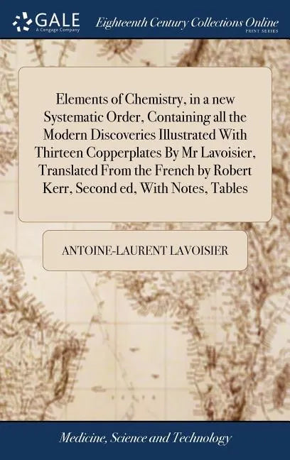 Elements of Chemistry, in a new Systematic Order, Containing all the Modern Discoveries Illustrated With Thirteen Copperplates By Mr Lavoisier, Transl - Hardcover