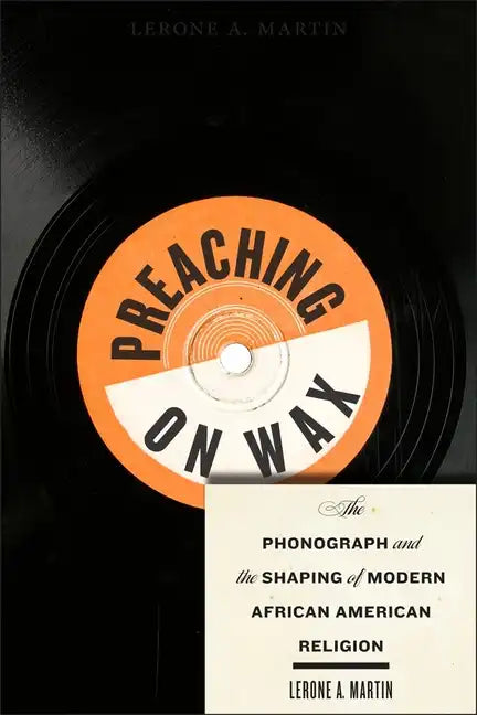 Preaching on Wax: The Phonograph and the Shaping of Modern African American Religion - Paperback