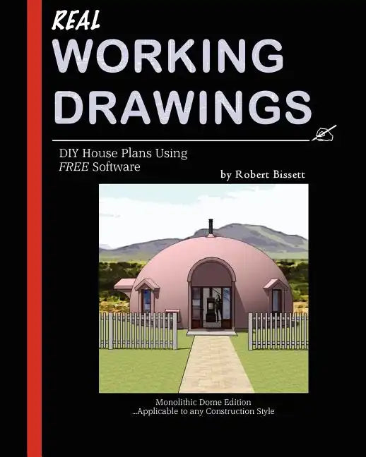 Real Working Drawings: DIY House Plans using Free Software, Monolithic Dome Edition - Paperback