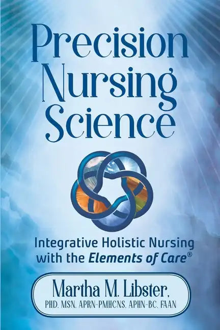 Precision Nursing Science: Integrative Holistic Nursing with the Elements of Care - Paperback