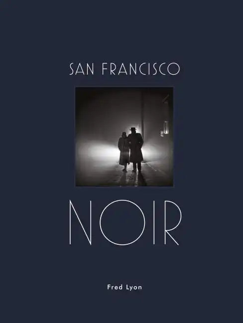 San Francisco Noir: Photographs by Fred Lyon (San Francisco Photography Book in Black and White Film Noir Style) - Hardcover