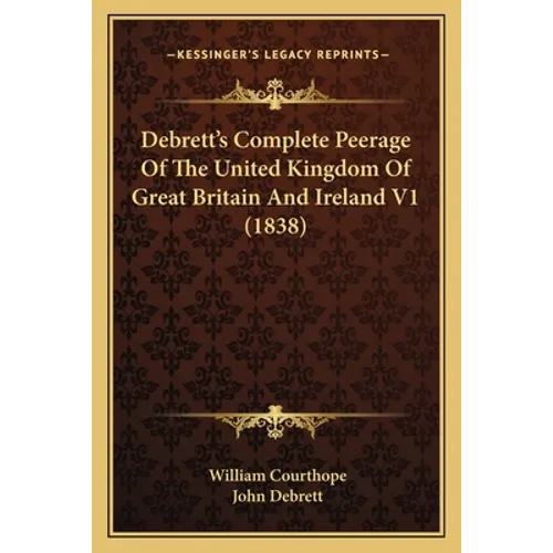 Debrett's Complete Peerage Of The United Kingdom Of Great Britain And Ireland V1 (1838) - Paperback