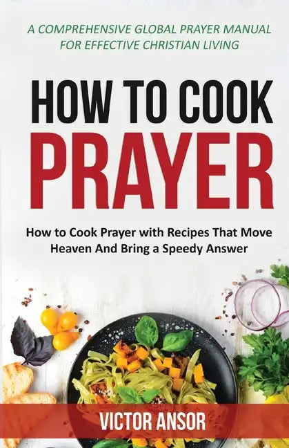 How to Cook Prayer: How to Cook Prayer with Recipes That Move Heaven And Bring a Speedy Answer - Paperback