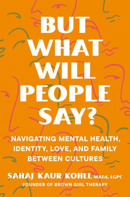 But What Will People Say?: Navigating Mental Health, Identity, Love, and Family Between Cultures - Hardcover