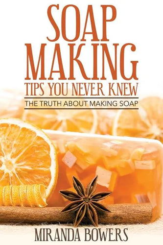 Soap Making Tips You Never Knew: The Truth about Making Soap - Paperback