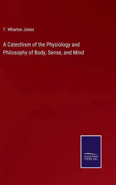 A Catechism of the Physiology and Philosophy of Body, Sense, and Mind - Hardcover