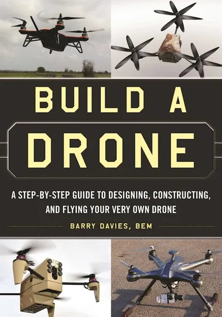 Build a Drone: A Step-By-Step Guide to Designing, Constructing, and Flying Your Very Own Drone - Paperback
