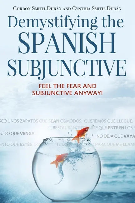 Demystifying the Spanish Subjunctive: Feel the Fear and 'Subjunctive' Anyway - Paperback