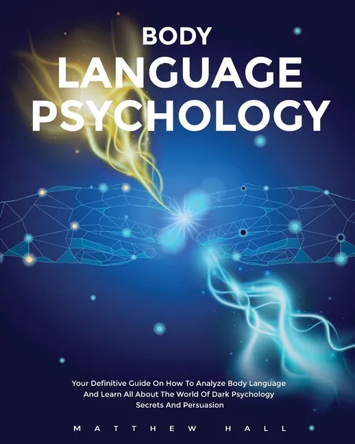 Body Language Psychology: Your Definitive Guide On How To Analyze Body Language And Learn All About The World Of Dark Psychology Secrets And Persuasio - Paperback