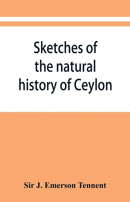 Sketches of the natural history of Ceylon; with narratives and anecdotes illustrative of the habits and instincts of the mammalia, birds, reptiles, fi - Paperback