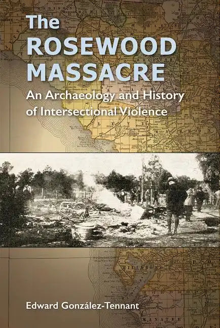 The Rosewood Massacre: An Archaeology and History of Intersectional Violence - Hardcover