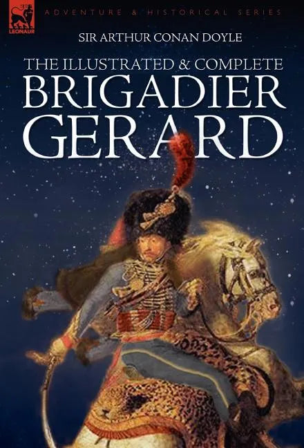 The Illustrated & Complete Brigadier Gerard: All 18 Stories with the Original Strand Magazine Illustrations by Wollen and Paget - Hardcover