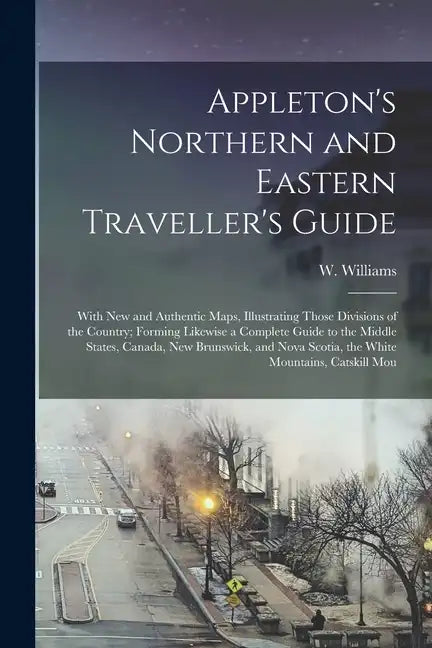 Appleton's Northern and Eastern Traveller's Guide: With new and Authentic Maps, Illustrating Those Divisions of the Country; Forming Likewise a Comple - Paperback